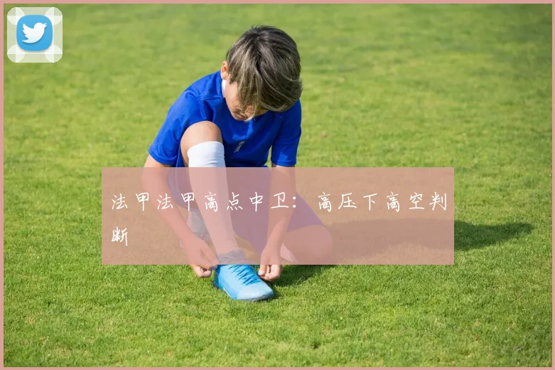 法甲法甲高点中卫:高压下高空判断