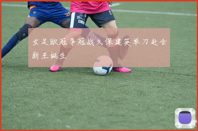 女足欧冠争冠战久保建英单刀赴会新王诞生