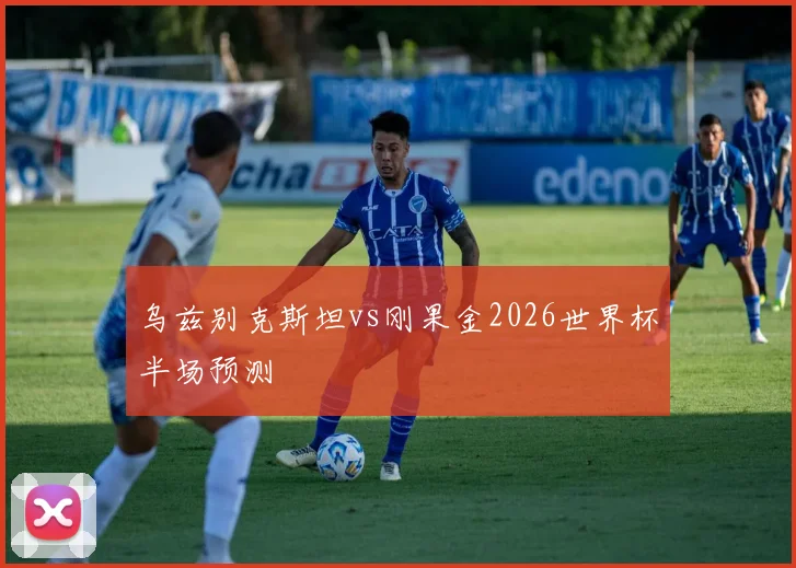 乌兹别克斯坦vs刚果金2026世界杯半场预测