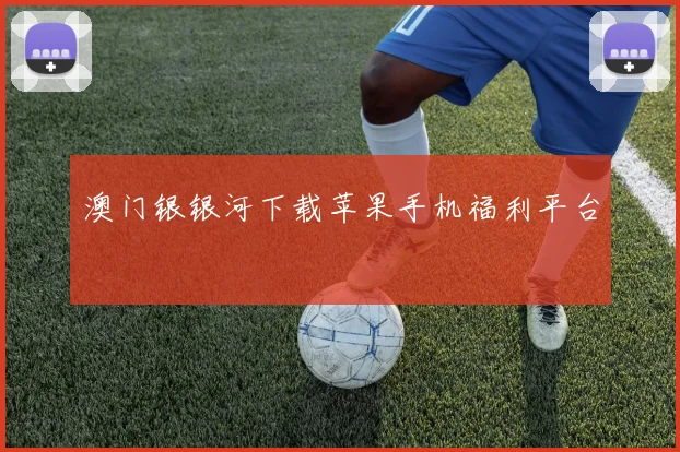 澳门银银河下载苹果手机福利平台
