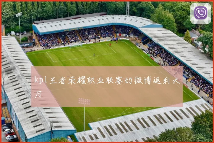kpl王者荣耀职业联赛的微博返利大厅