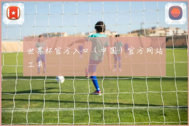 世界杯官方入口（中国）官方网站工具