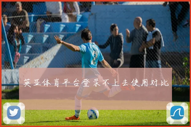 英亚体育平台登录不上去使用对比