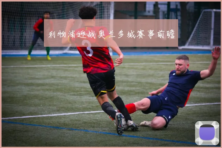 利物浦迎战奥兰多城赛事前瞻