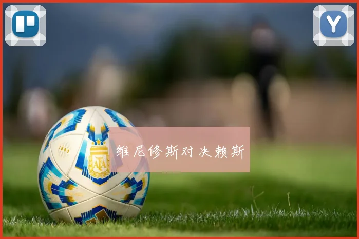 维尼修斯对决赖斯