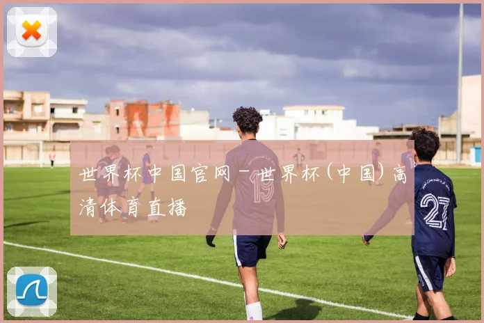 世界杯中国官网 - 世界杯(中国)高清体育直播