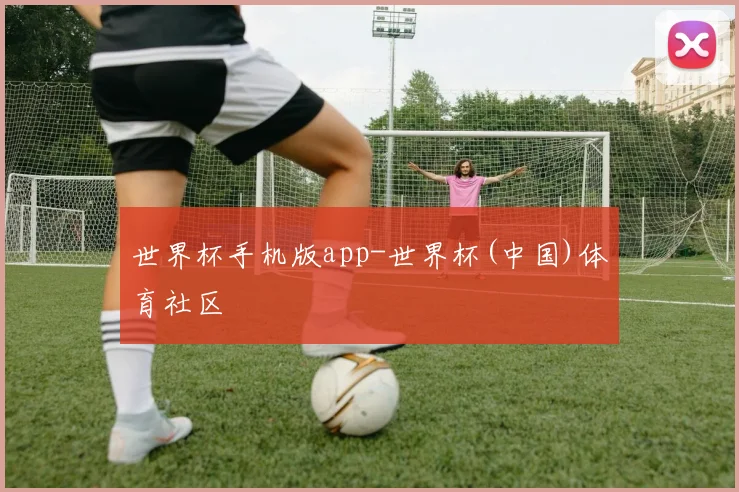 世界杯手机版app-世界杯(中国)体育社区