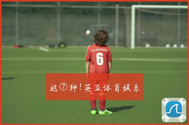这⑦种!英亚体育娱乐