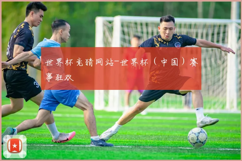 世界杯竞猜网站-世界杯（中国）赛事狂欢