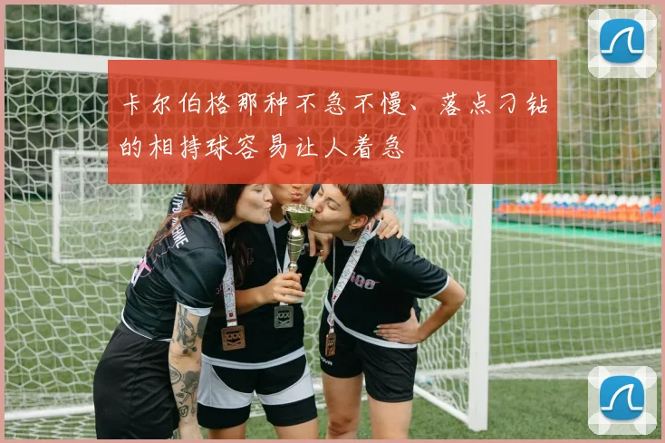 卡尔伯格那种不急不慢、落点刁钻的相持球容易让人着急