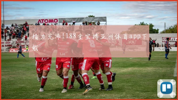 精力充沛!188金宝搏亚洲体育app下载