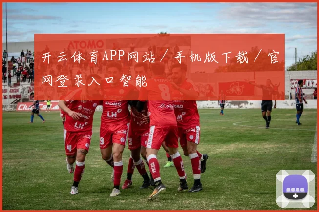开云体育APP网站／手机版下载／官网登录入口智能