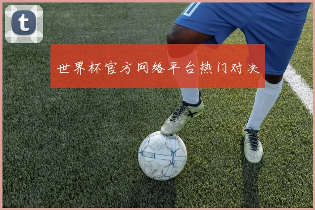 世界杯官方网络平台热门对决