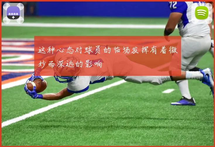 这种心态对球员的临场发挥有着微妙而深远的影响