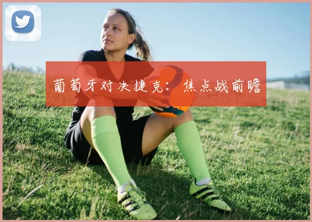 葡萄牙对决捷克:焦点战前瞻