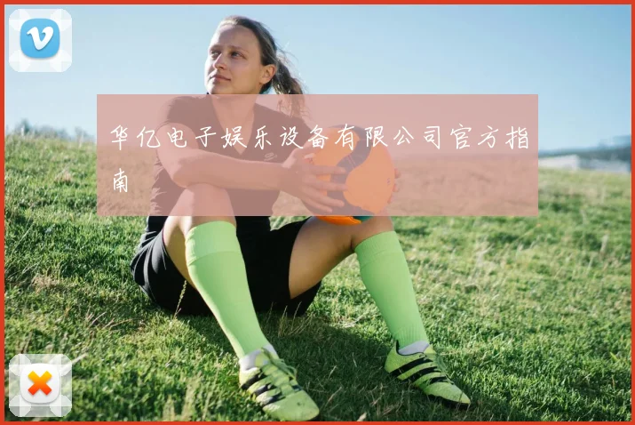 华亿电子娱乐设备有限公司官方指南