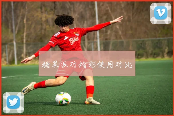 糖果派对精彩使用对比