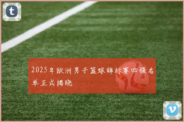 2025年欧洲男子篮球锦标赛四强名单正式揭晓
