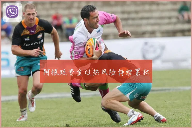 阿根廷资金过热风险持续累积