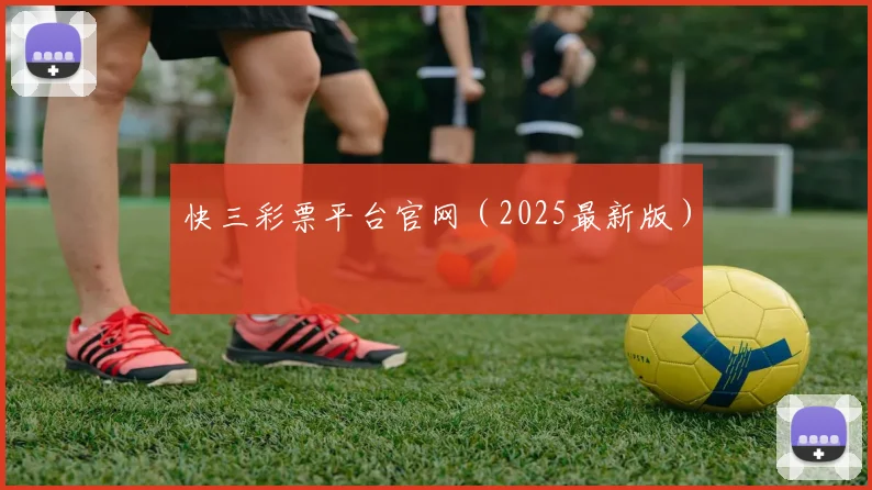 快三彩票平台官网（2025最新版）