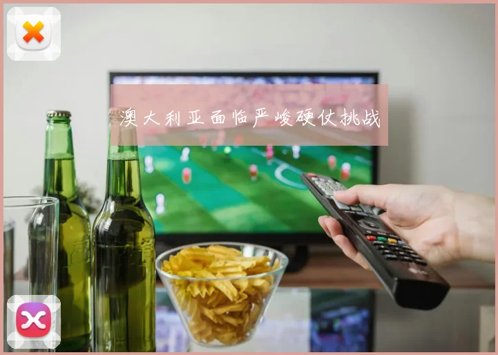 澳大利亚面临严峻硬仗挑战