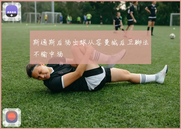 斯通斯后场出球从容曼城后卫脚法不输中场