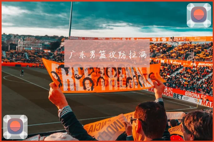 广东男篮攻防拉满