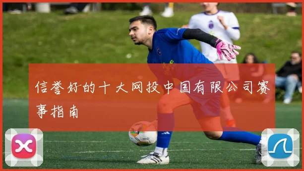 信誉好的十大网投中国有限公司赛事指南