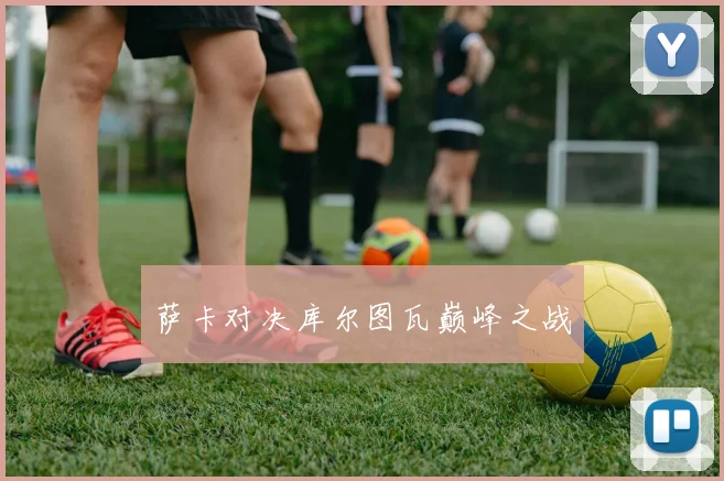 萨卡对决库尔图瓦巅峰之战