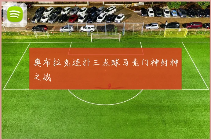 奥布拉克连扑三点球马竞门神封神之战