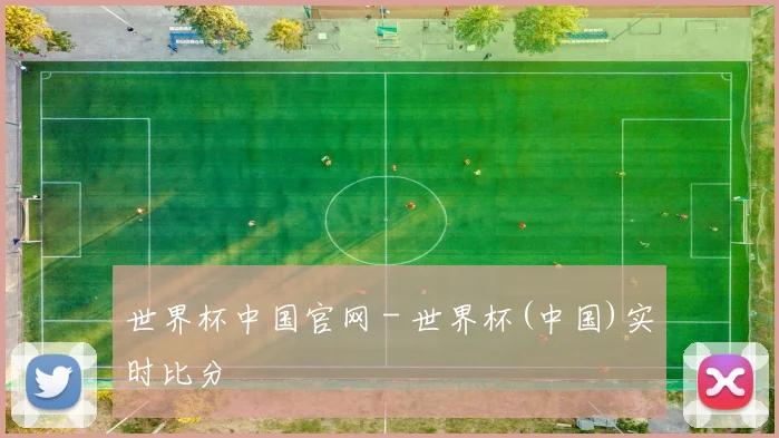 世界杯中国官网 - 世界杯(中国)实时比分