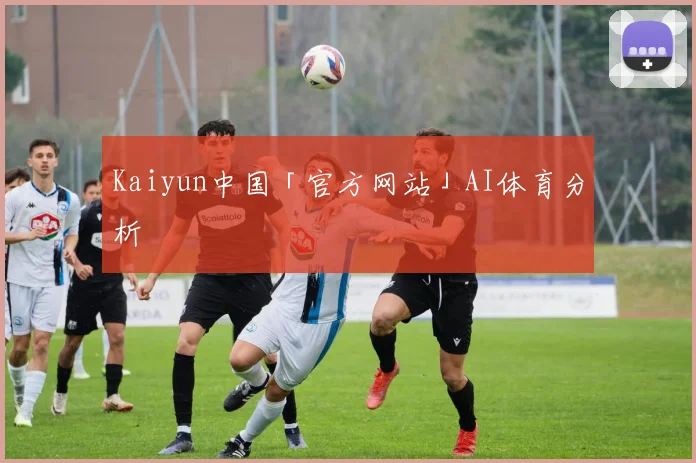 Kaiyun中国「官方网站」AI体育分析