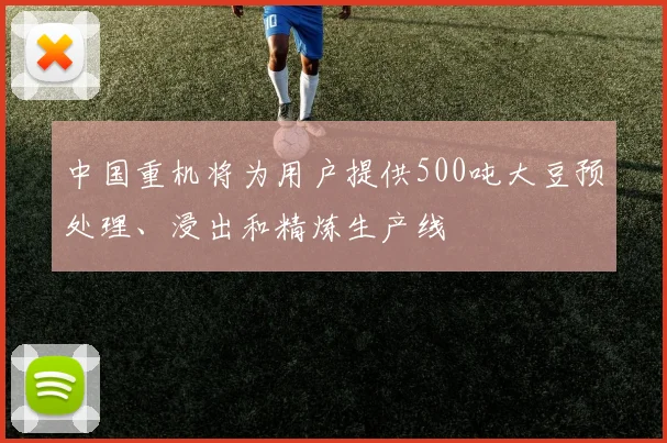 中国重机将为用户提供500吨大豆预处理、浸出和精炼生产线