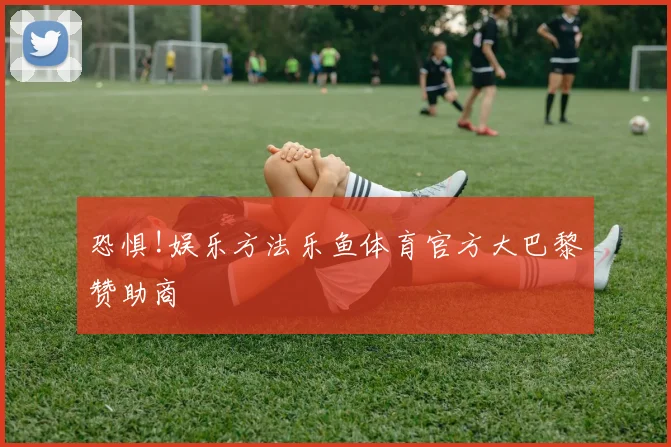 恐惧!娱乐方法乐鱼体育官方大巴黎赞助商