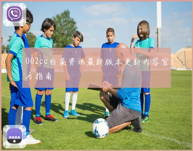 002cc白菜资讯最新版本更新内容官方指南
