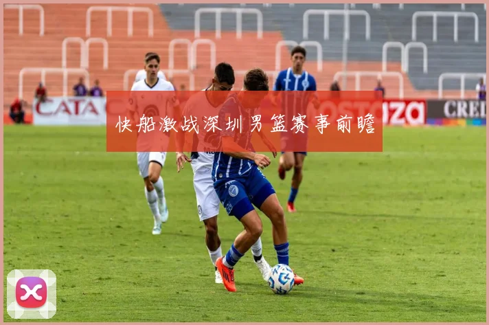 快船激战深圳男篮赛事前瞻