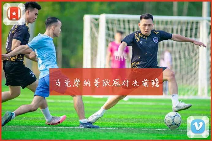 马竞摩纳哥欧冠对决前瞻