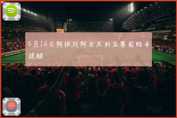 6月16日阿根廷阿尔及利亚赛前赔率提醒