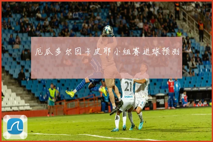 厄瓜多尔因卡皮耶小组赛进球预测