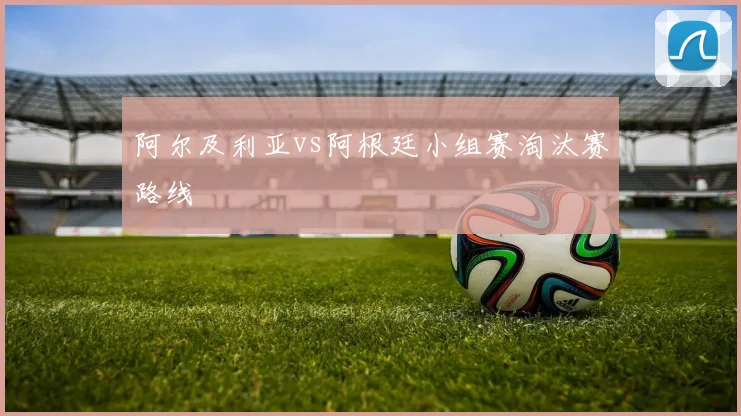 阿尔及利亚vs阿根廷小组赛淘汰赛路线