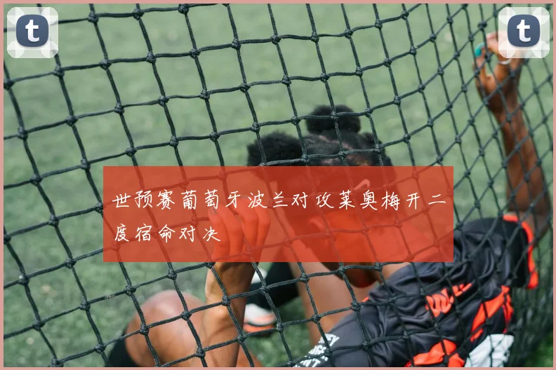 世预赛葡萄牙波兰对攻莱奥梅开二度宿命对决
