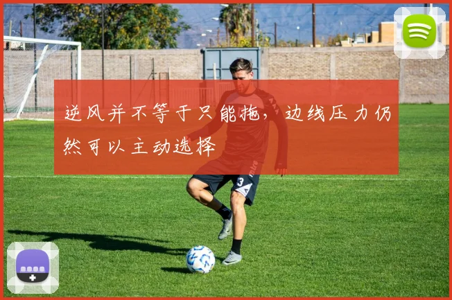 逆风并不等于只能拖，边线压力仍然可以主动选择