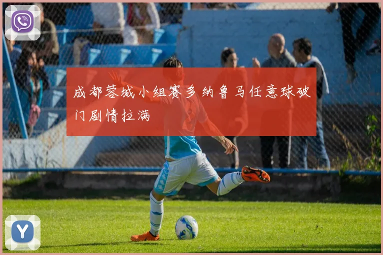 成都蓉城小组赛多纳鲁马任意球破门剧情拉满