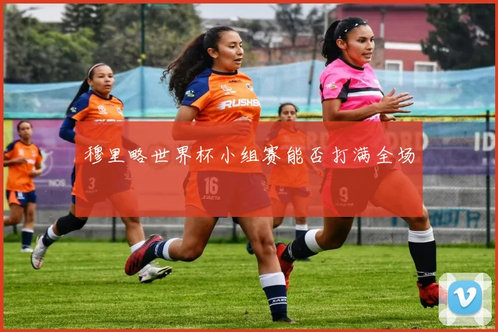 穆里略世界杯小组赛能否打满全场