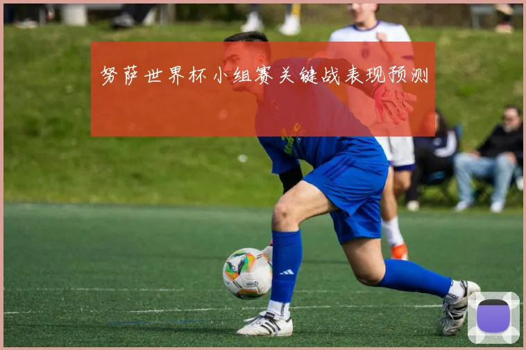 努萨世界杯小组赛关键战表现预测