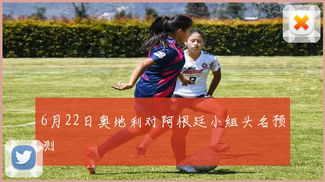 6月22日奥地利对阿根廷小组头名预测