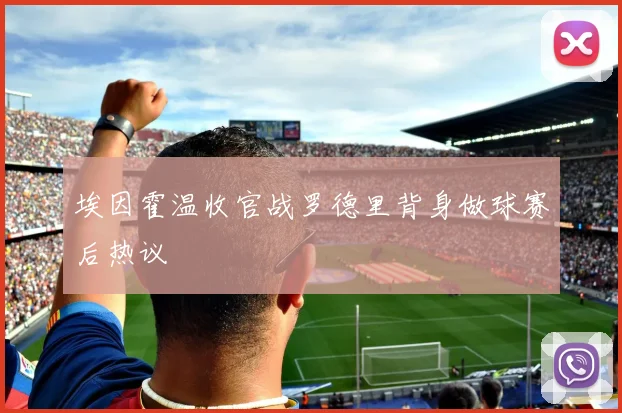 埃因霍温收官战罗德里背身做球赛后热议
