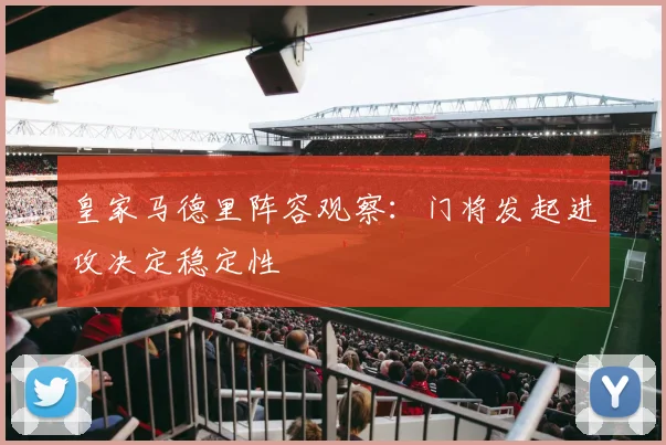 皇家马德里阵容观察:门将发起进攻决定稳定性