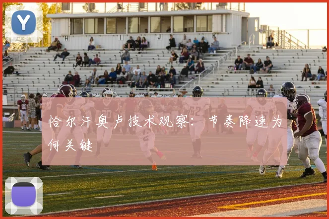 恰尔汗奥卢技术观察：节奏降速为何关键