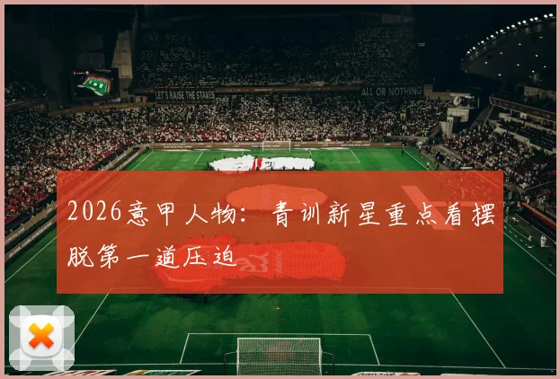 2026意甲人物:青训新星重点看摆脱第一道压迫